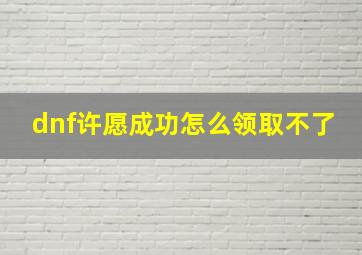 dnf许愿成功怎么领取不了