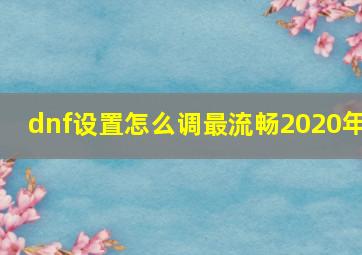 dnf设置怎么调最流畅2020年