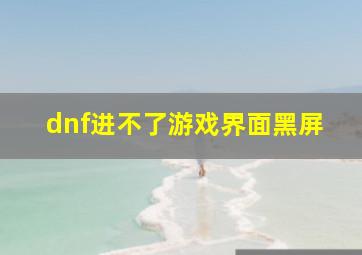 dnf进不了游戏界面黑屏