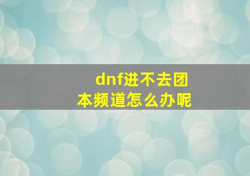 dnf进不去团本频道怎么办呢