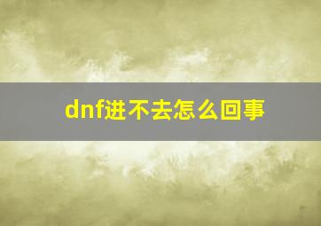 dnf进不去怎么回事