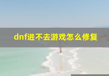 dnf进不去游戏怎么修复