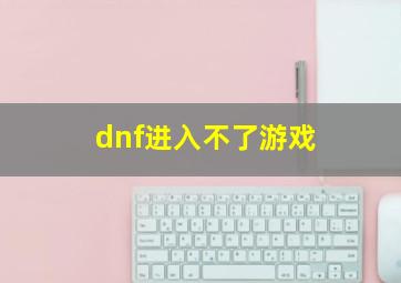 dnf进入不了游戏