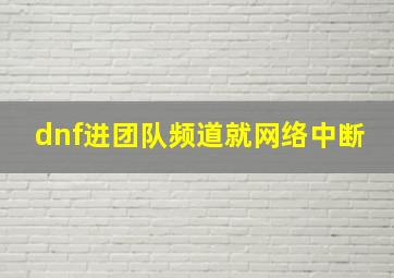 dnf进团队频道就网络中断