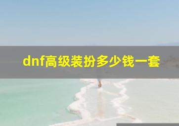 dnf高级装扮多少钱一套