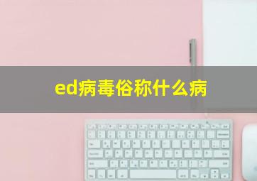 ed病毒俗称什么病