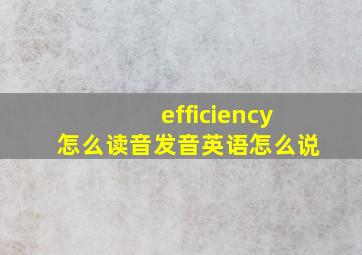 efficiency怎么读音发音英语怎么说