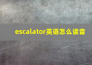 escalator英语怎么读音