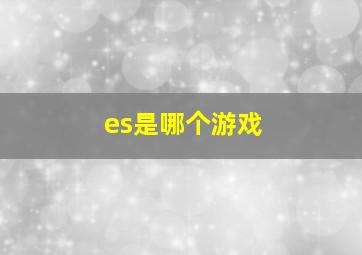 es是哪个游戏