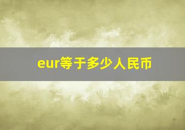 eur等于多少人民币