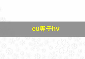 eu等于hv