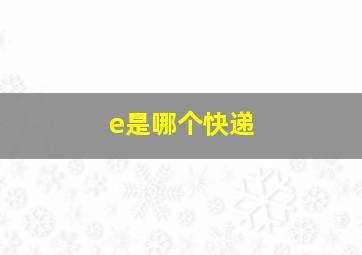 e是哪个快递