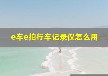 e车e拍行车记录仪怎么用