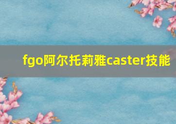 fgo阿尔托莉雅caster技能