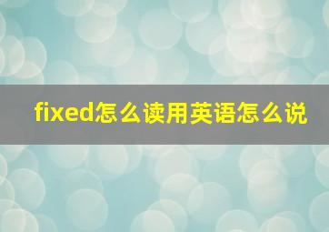 fixed怎么读用英语怎么说