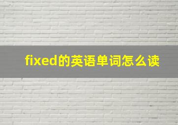 fixed的英语单词怎么读