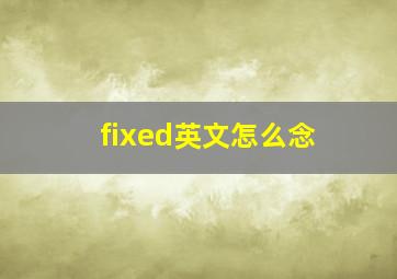 fixed英文怎么念