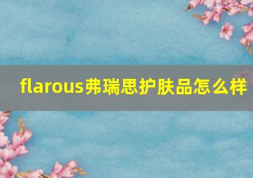 flarous弗瑞思护肤品怎么样