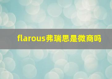 flarous弗瑞思是微商吗