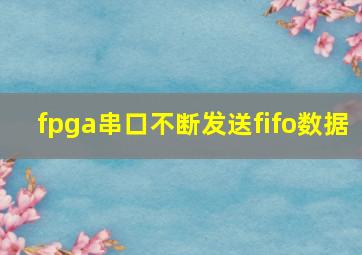 fpga串口不断发送fifo数据