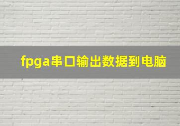 fpga串口输出数据到电脑