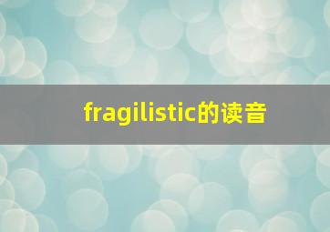 fragilistic的读音