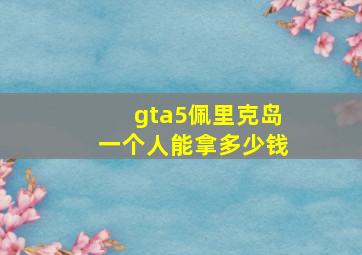 gta5佩里克岛一个人能拿多少钱