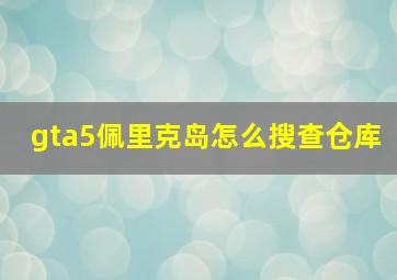 gta5佩里克岛怎么搜查仓库