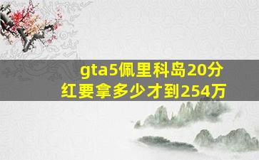 gta5佩里科岛20分红要拿多少才到254万