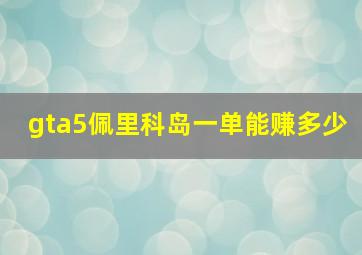 gta5佩里科岛一单能赚多少