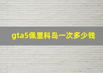 gta5佩里科岛一次多少钱