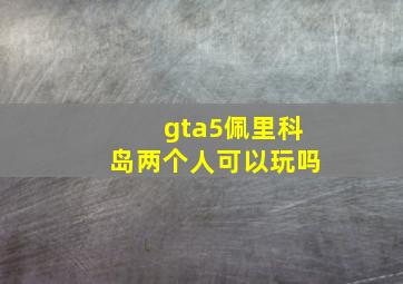 gta5佩里科岛两个人可以玩吗