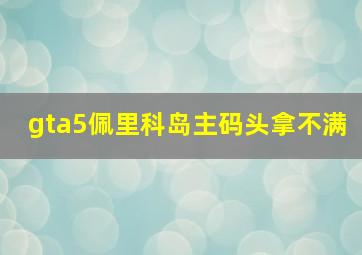 gta5佩里科岛主码头拿不满