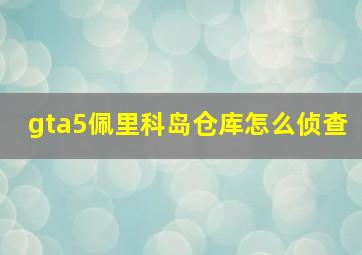 gta5佩里科岛仓库怎么侦查