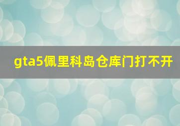 gta5佩里科岛仓库门打不开