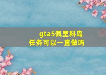 gta5佩里科岛任务可以一直做吗