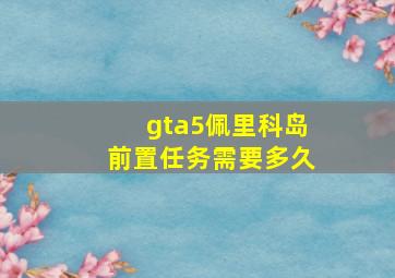 gta5佩里科岛前置任务需要多久