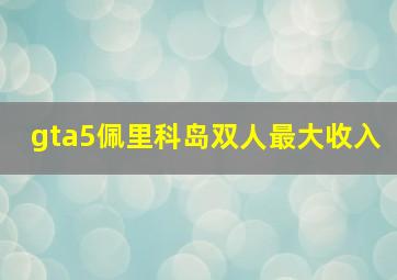 gta5佩里科岛双人最大收入