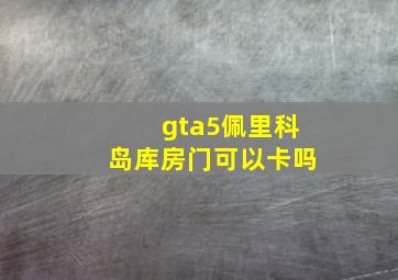 gta5佩里科岛库房门可以卡吗