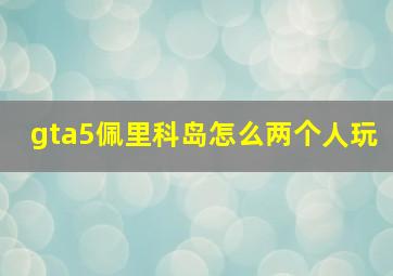 gta5佩里科岛怎么两个人玩