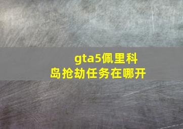 gta5佩里科岛抢劫任务在哪开