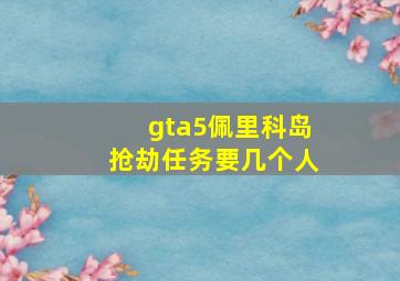 gta5佩里科岛抢劫任务要几个人