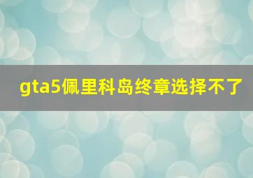 gta5佩里科岛终章选择不了