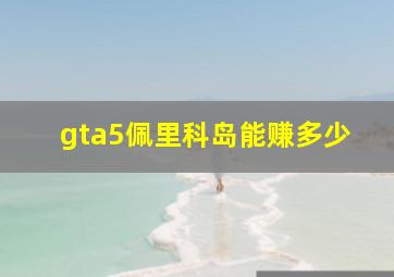 gta5佩里科岛能赚多少