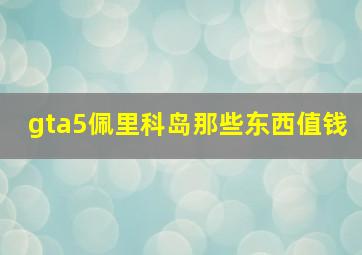 gta5佩里科岛那些东西值钱