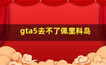 gta5去不了佩里科岛