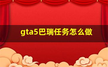 gta5巴瑞任务怎么做