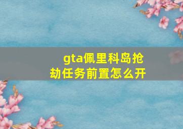 gta佩里科岛抢劫任务前置怎么开