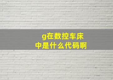 g在数控车床中是什么代码啊