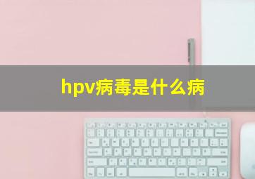 hpv病毒是什么病